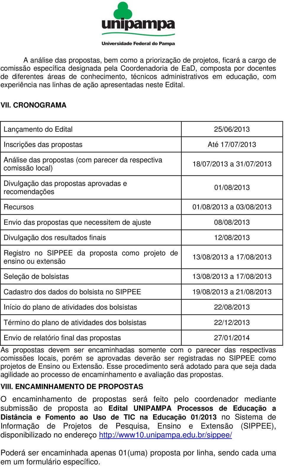 CRONOGRAMA Lançamento do Edital 25/06/2013 Inscrições das propostas Até 17/07/2013 Análise das propostas (com parecer da respectiva comissão local) Divulgação das propostas aprovadas e recomendações