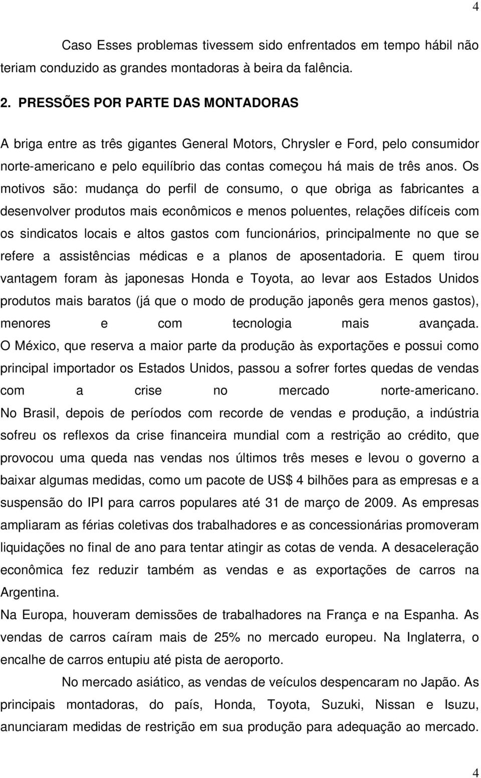 Os motivos são: mudança do perfil de consumo, o que obriga as fabricantes a desenvolver produtos mais econômicos e menos poluentes, relações difíceis com os sindicatos locais e altos gastos com