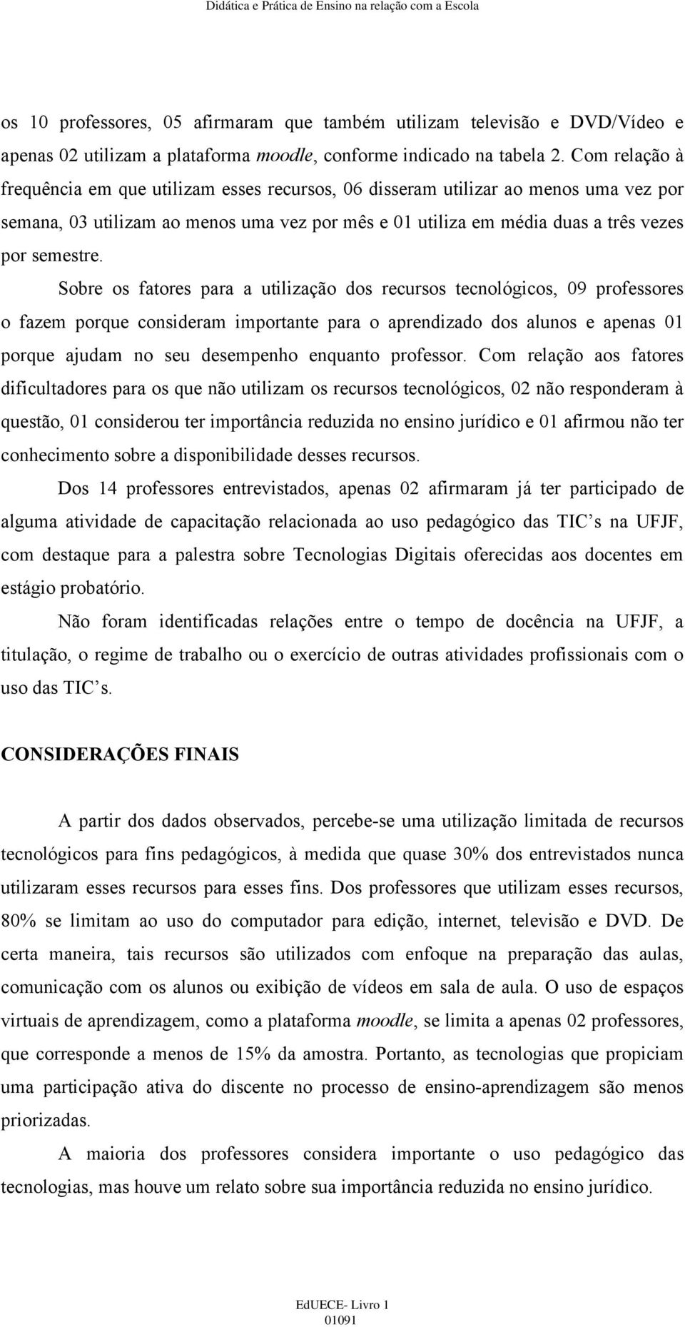 Sobre os fatores para a utilização dos recursos tecnológicos, 09 professores o fazem porque consideram importante para o aprendizado dos alunos e apenas 01 porque ajudam no seu desempenho enquanto