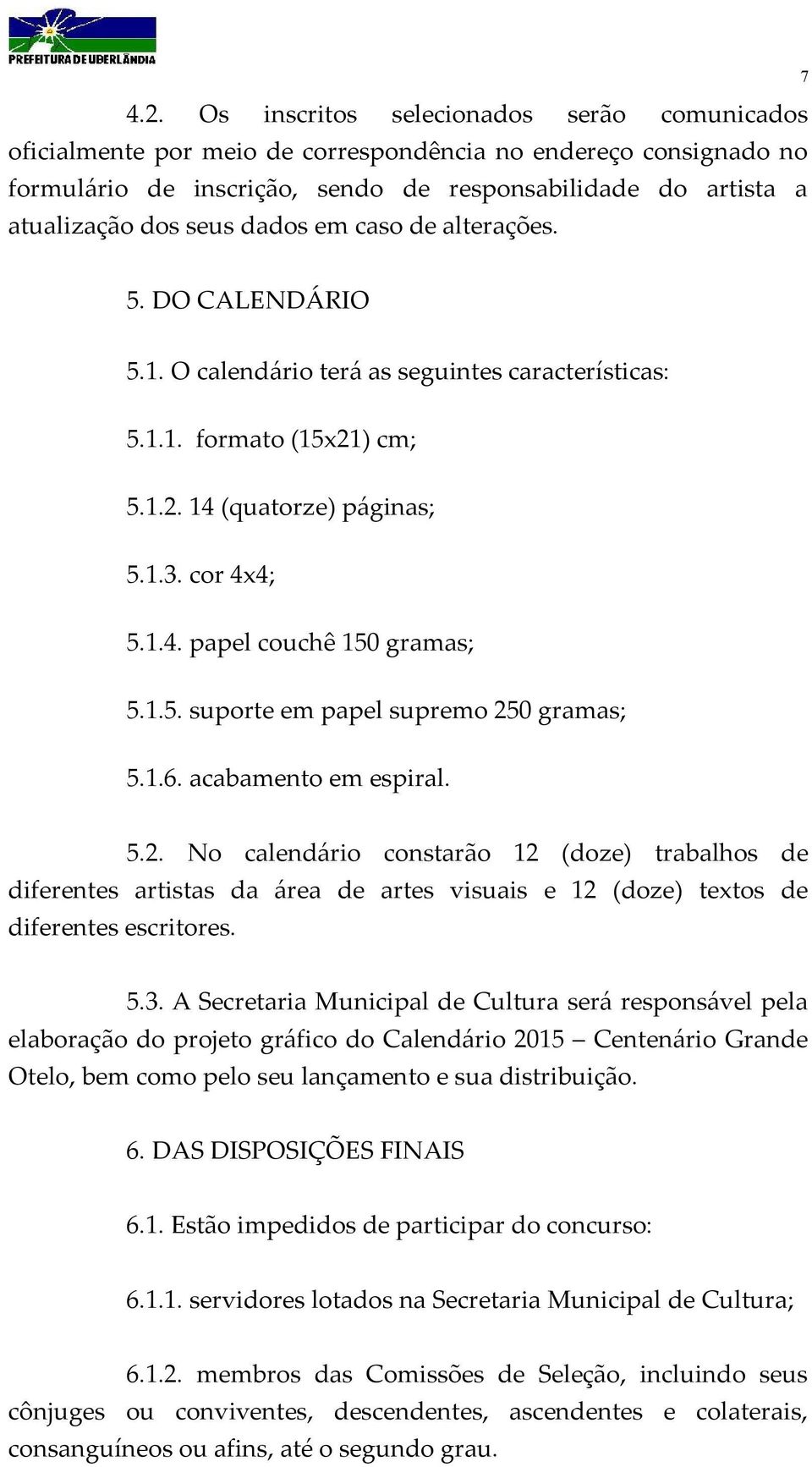 1.5. suporte em papel supremo 250 gramas; 5.1.6. acabamento em espiral. 5.2. No calendário constarão 12 (doze) trabalhos de diferentes artistas da área de artes visuais e 12 (doze) textos de diferentes escritores.