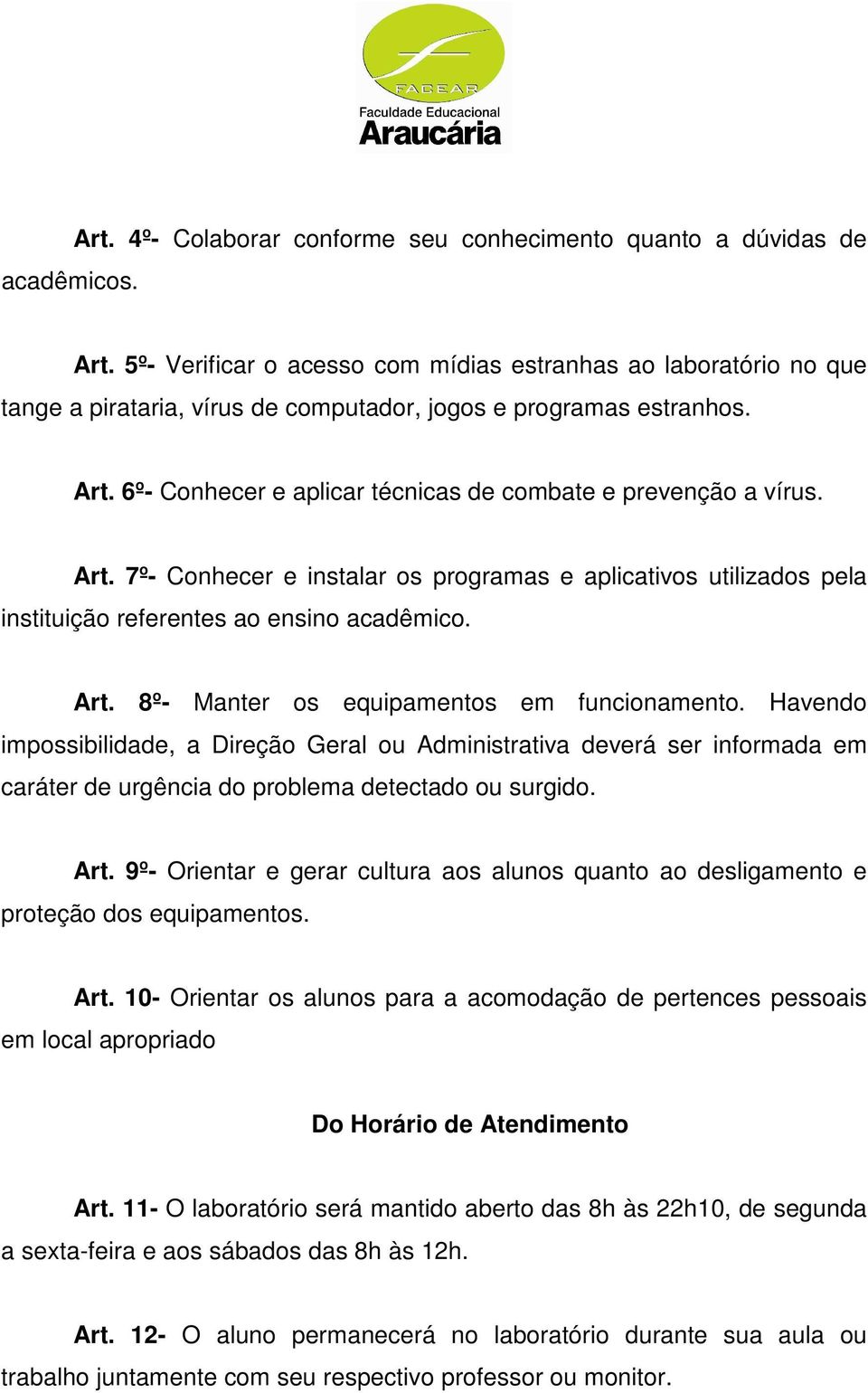 6º- Conhecer e aplicar técnicas de combate e prevenção a vírus. Art. 7º- Conhecer e instalar os programas e aplicativos utilizados pela instituição referentes ao ensino acadêmico. Art. 8º- Manter os equipamentos em funcionamento.