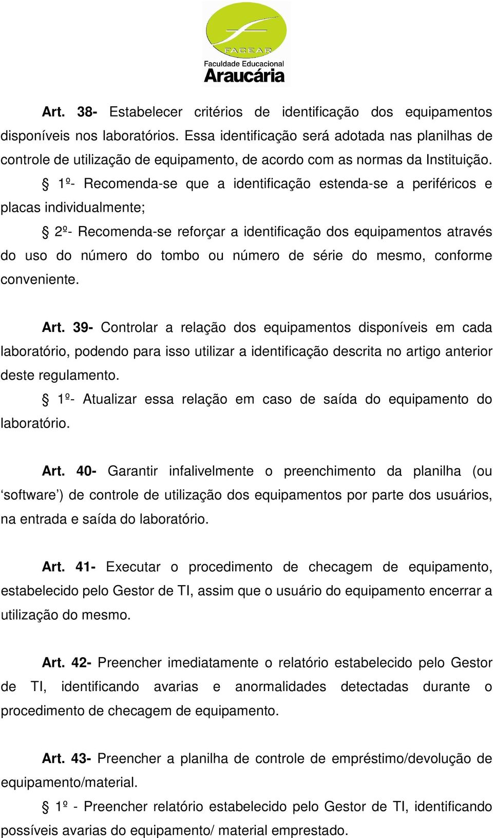 1º- Recomenda-se que a identificação estenda-se a periféricos e placas individualmente; 2º- Recomenda-se reforçar a identificação dos equipamentos através do uso do número do tombo ou número de série