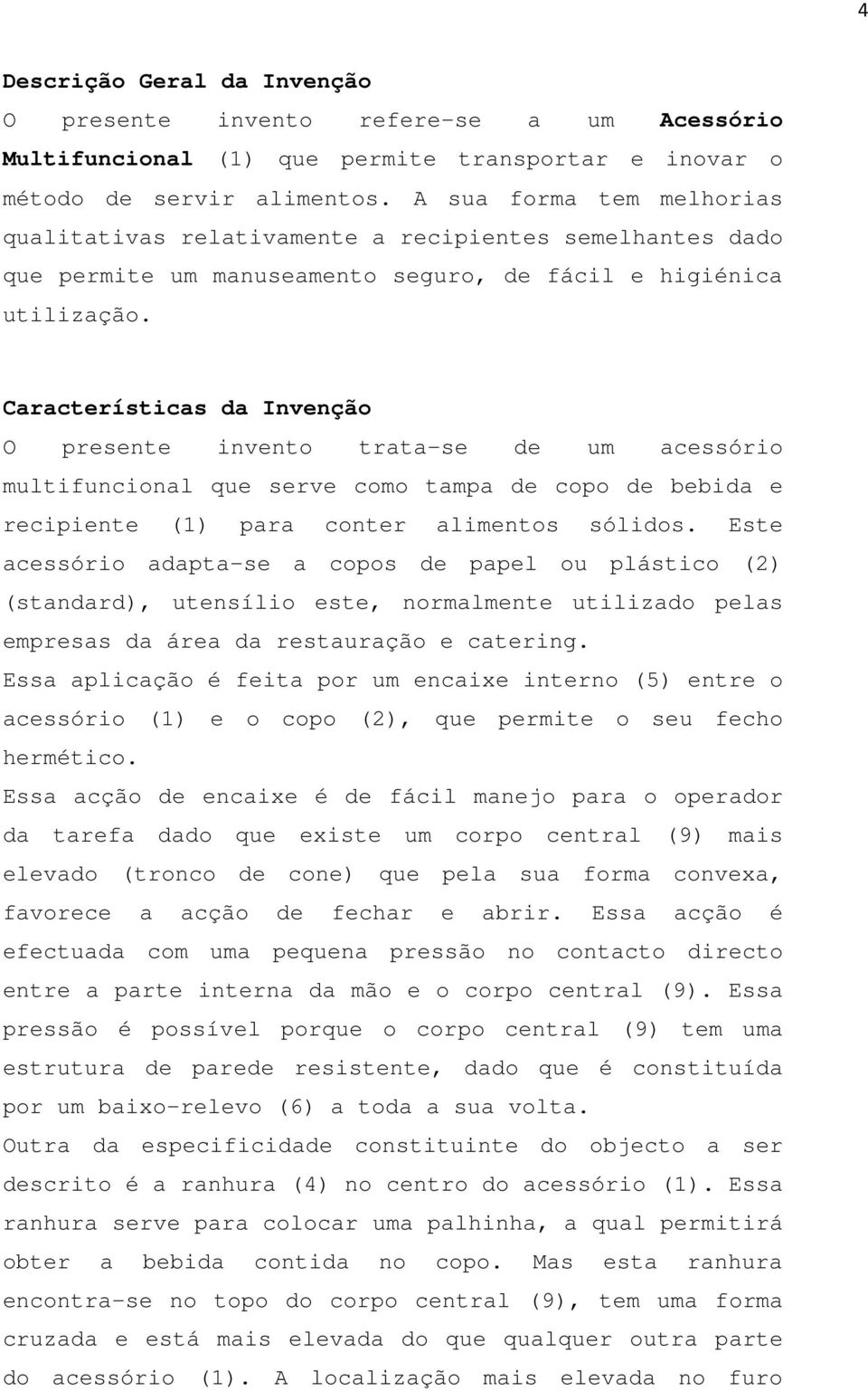 Características da Invenção O presente invento trata-se de um acessório multifuncional que serve como tampa de copo de bebida e recipiente (1) para conter alimentos sólidos.