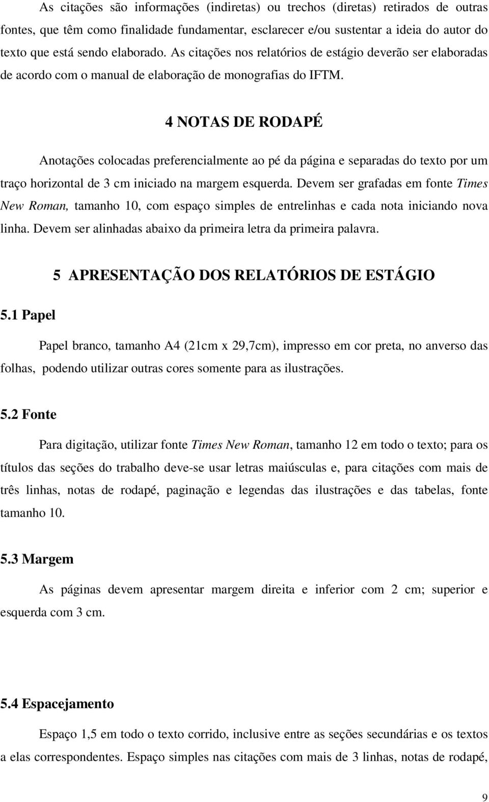 4 NOTAS DE RODAPÉ Anotações colocadas preferencialmente ao pé da página e separadas do texto por um traço horizontal de 3 cm iniciado na margem esquerda.