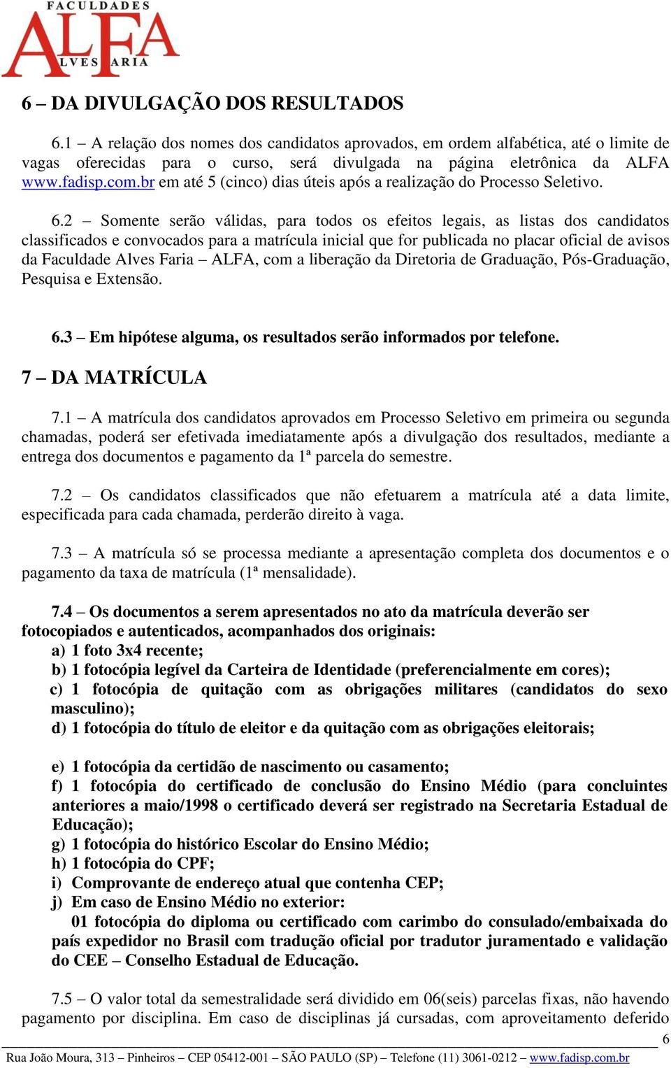 2 Somente serão válidas, para todos os efeitos legais, as listas dos candidatos classificados e convocados para a matrícula inicial que for publicada no placar oficial de avisos da Faculdade Alves