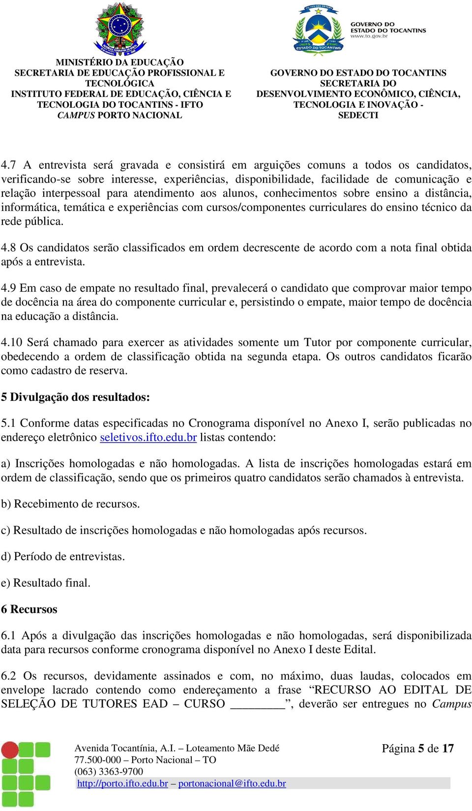 8 Os candidatos serão classificados em ordem decrescente de acordo com a nota final obtida após a entrevista. 4.