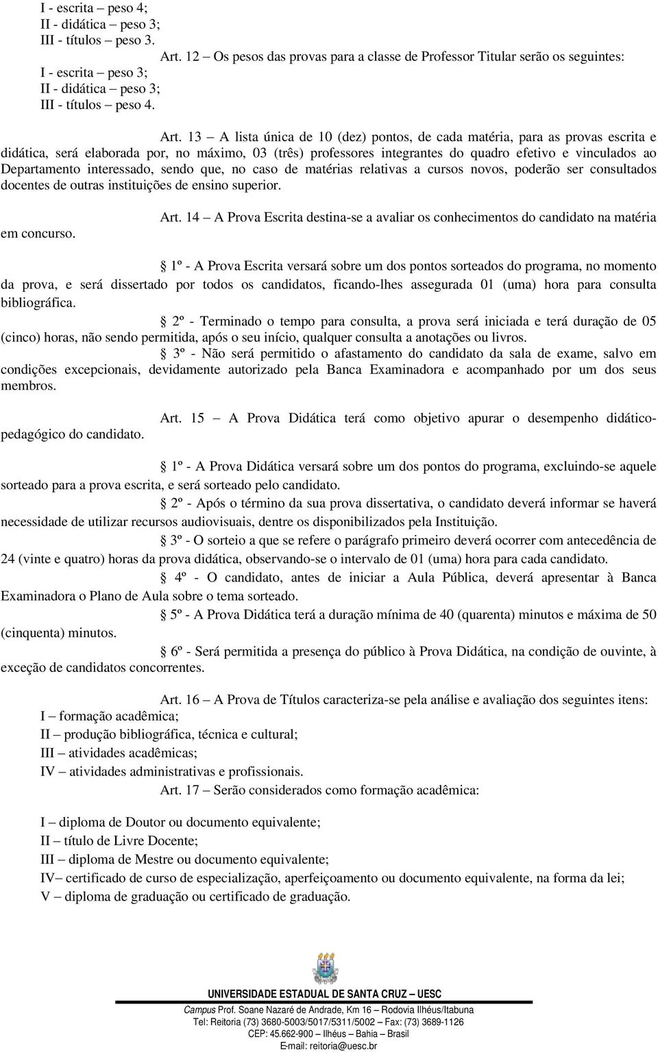 3 A lista única de 0 (dez) pontos, de cada matéria, para as provas escrita e didática, será elaborada por, no máximo, 03 (três) professores integrantes do quadro efetivo e vinculados ao Departamento