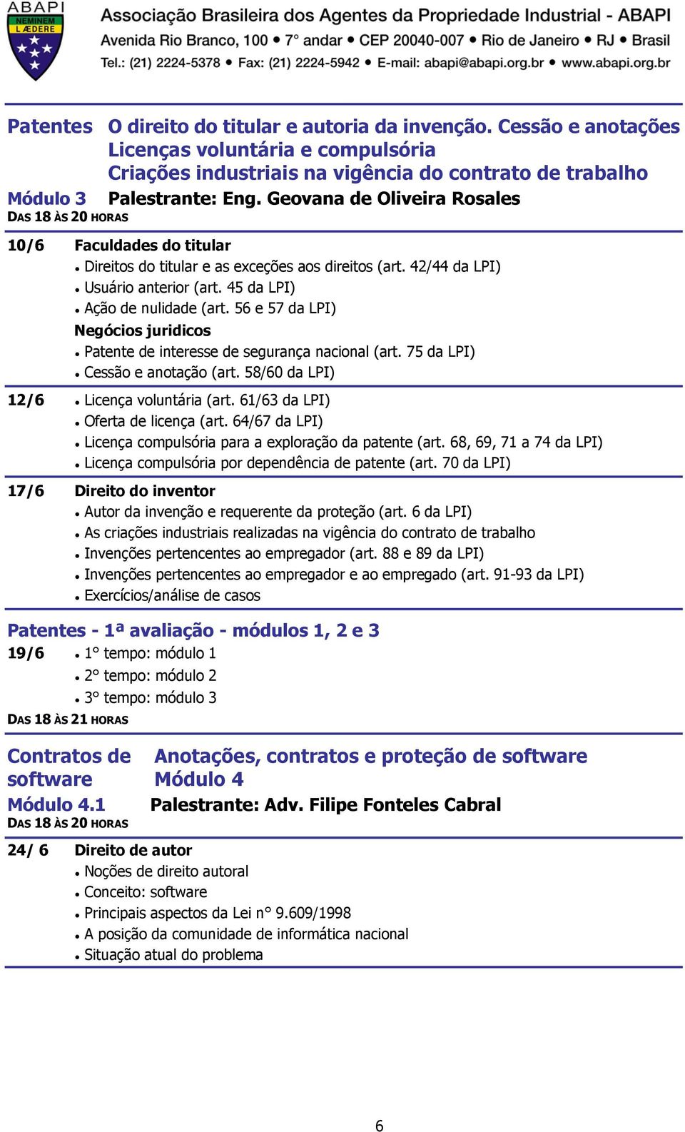 56 e 57 da LPI) Negócios juridicos Patente de interesse de segurança nacional (art. 75 da LPI) Cessão e anotação (art. 58/60 da LPI) 12/6 Licença voluntária (art. 61/63 da LPI) Oferta de licença (art.