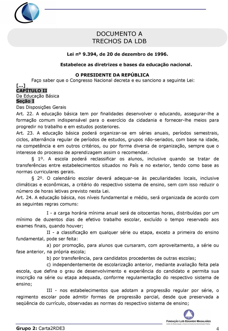 A educação básica tem por finalidades desenvolver o educando, assegurar-lhe a formação comum indispensável para o exercício da cidadania e fornecer-lhe meios para progredir no trabalho e em estudos