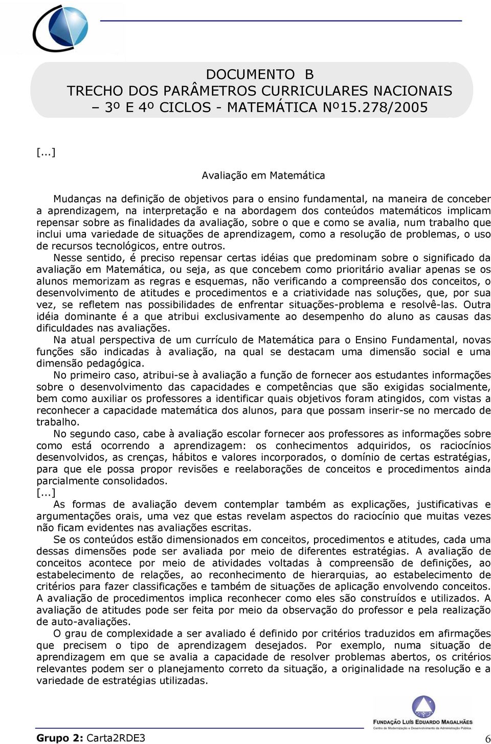 repensar sobre as finalidades da avaliação, sobre o que e como se avalia, num trabalho que inclui uma variedade de situações de aprendizagem, como a resolução de problemas, o uso de recursos