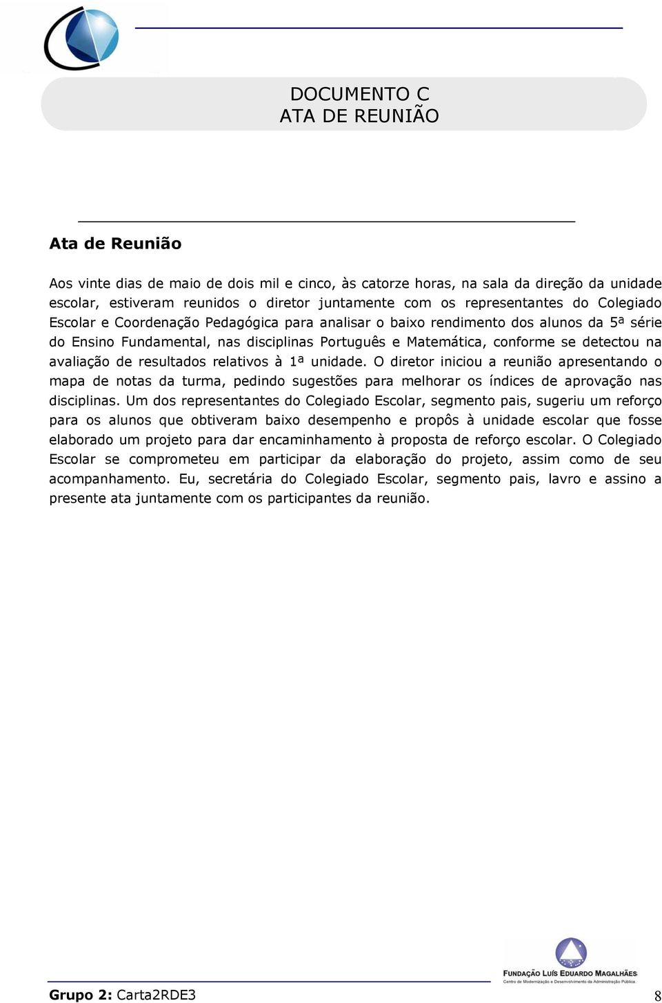 detectou na avaliação de resultados relativos à 1ª unidade. O diretor iniciou a reunião apresentando o mapa de notas da turma, pedindo sugestões para melhorar os índices de aprovação nas disciplinas.