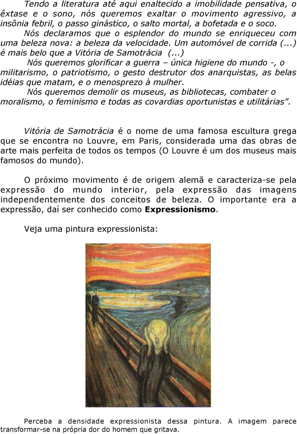 ..) Nós queremos glorificar a guerra única higiene do mundo -, o militarismo, o patriotismo, o gesto destrutor dos anarquistas, as belas idéias que matam, e o menosprezo à mulher.