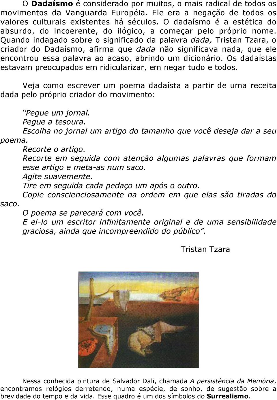 Quando indagado sobre o significado da palavra dada, Tristan Tzara, o criador do Dadaísmo, afirma que dada não significava nada, que ele encontrou essa palavra ao acaso, abrindo um dicionário.