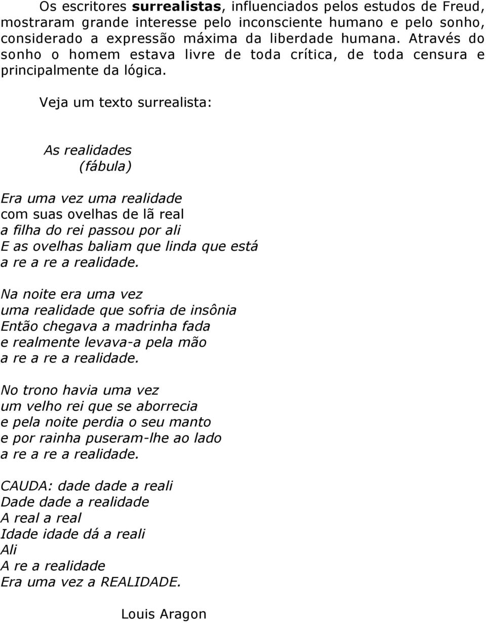 Veja um texto surrealista: As realidades (fábula) Era uma vez uma realidade com suas ovelhas de lã real a filha do rei passou por ali E as ovelhas baliam que linda que está a re a re a realidade.