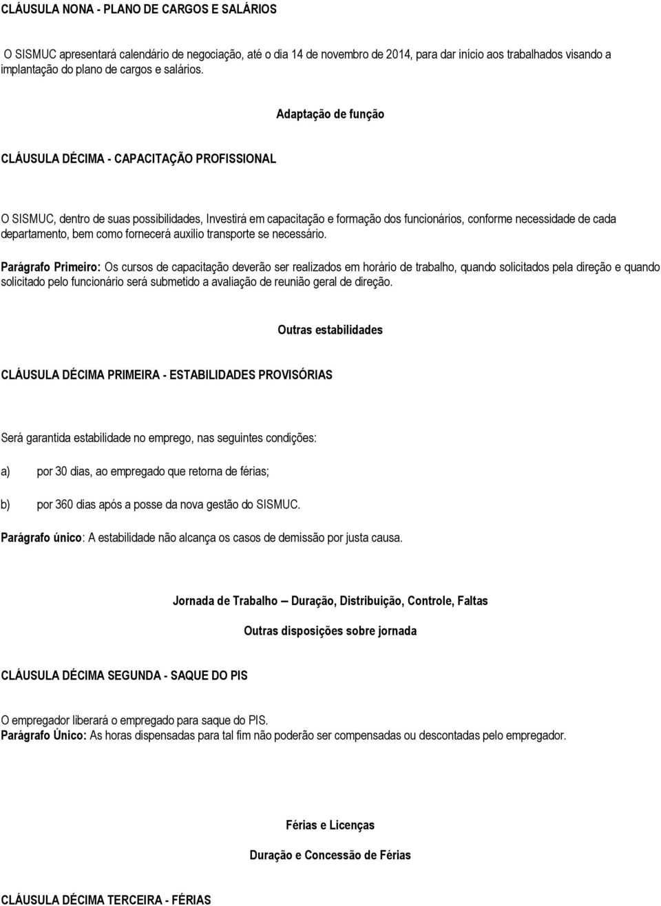 Adaptação de função CLÁUSULA DÉCIMA - CAPACITAÇÃO PROFISSIONAL O SISMUC, dentro de suas possibilidades, Investirá em capacitação e formação dos funcionários, conforme necessidade de cada