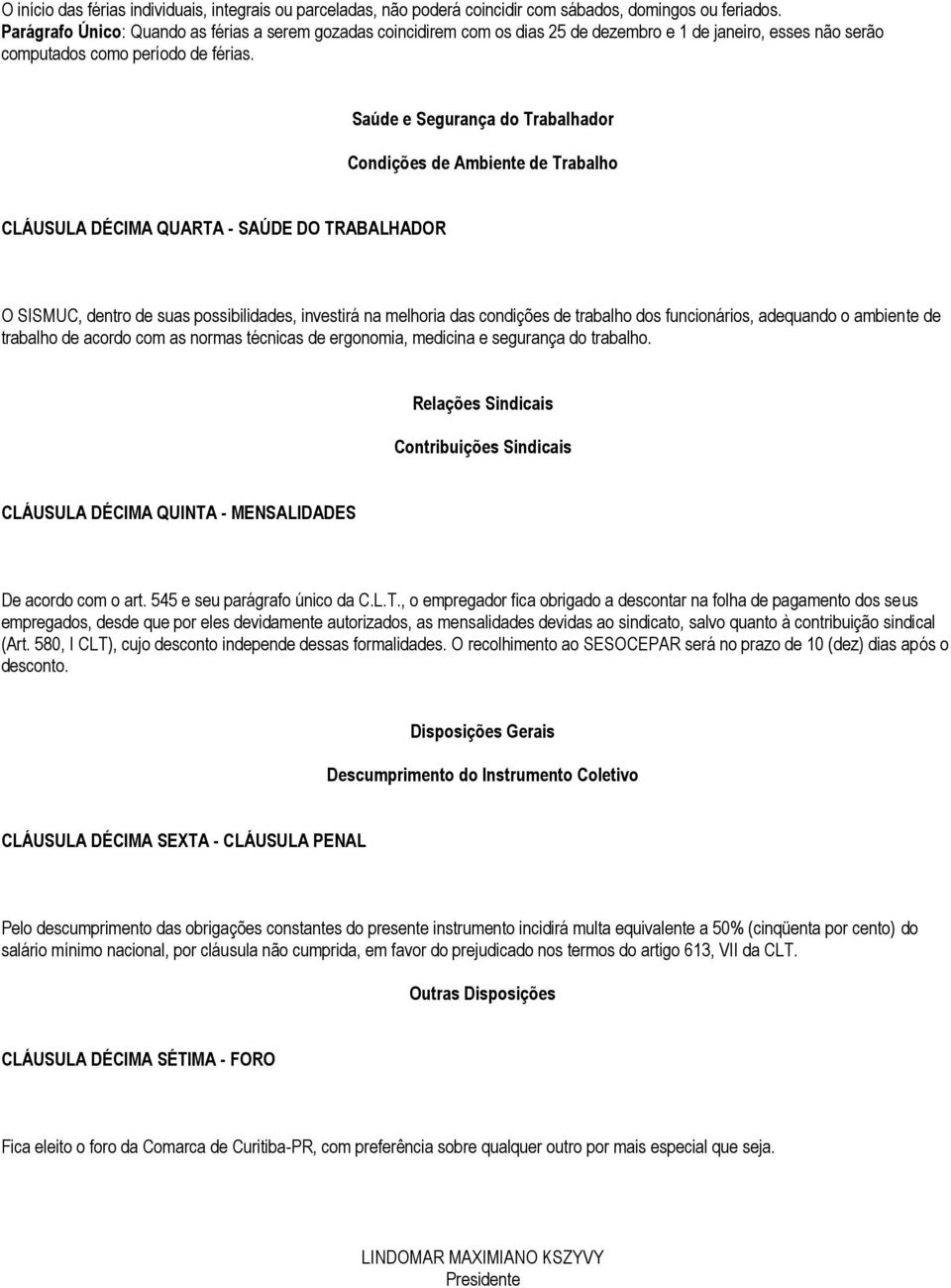 Saúde e Segurança do Trabalhador Condições de Ambiente de Trabalho CLÁUSULA DÉCIMA QUARTA - SAÚDE DO TRABALHADOR O SISMUC, dentro de suas possibilidades, investirá na melhoria das condições de