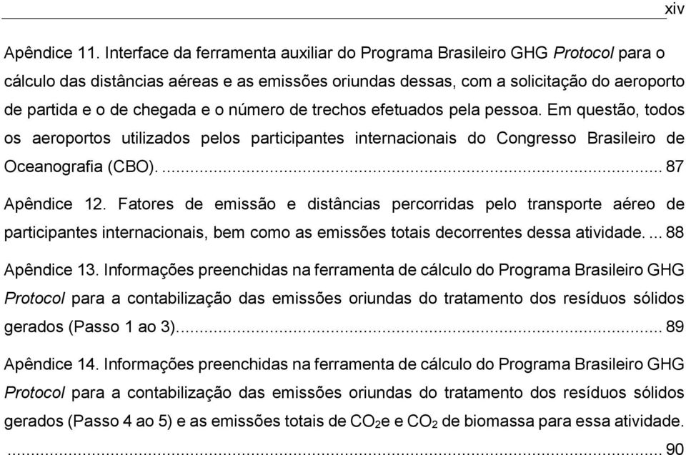 número de trechos efetuados pela pessoa. Em questão, todos os aeroportos utilizados pelos participantes internacionais do Congresso Brasileiro de Oceanografia (CBO).... 87 Apêndice 12.