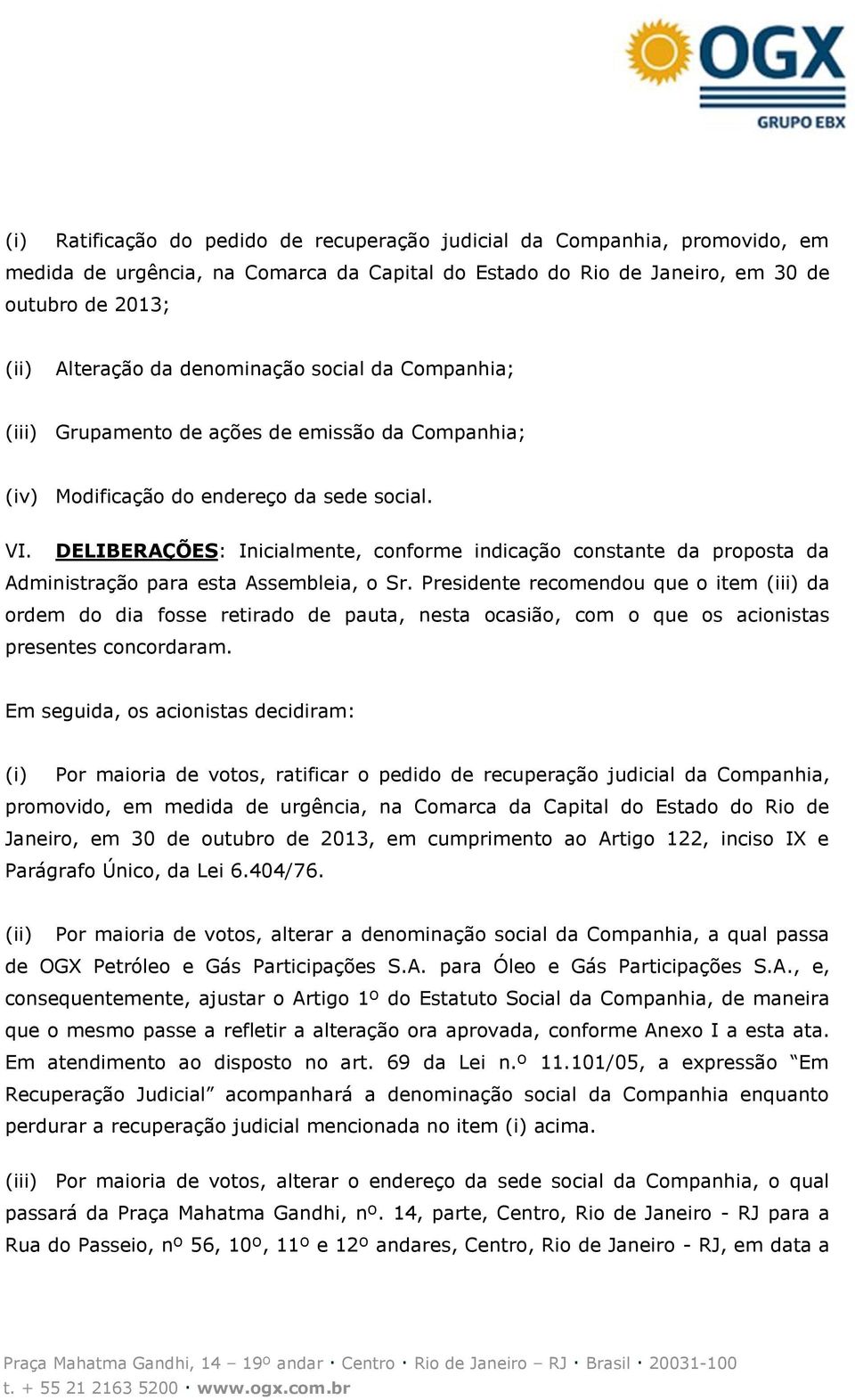 DELIBERAÇÕES: Inicialmente, conforme indicação constante da proposta da Administração para esta Assembleia, o Sr.