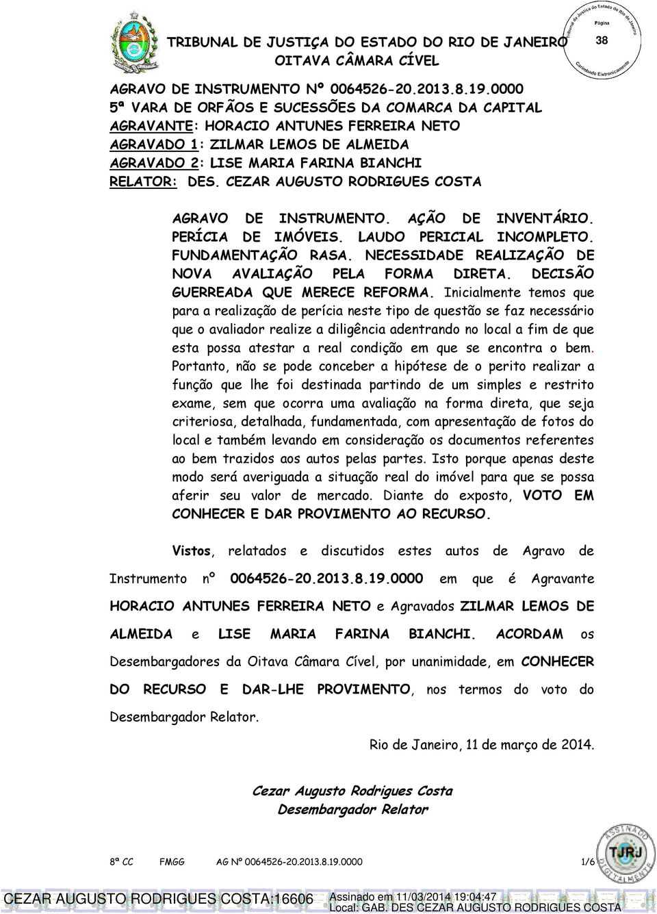 CEZAR AUGUSTO RODRIGUES COSTA AGRAVO DE INSTRUMENTO. AÇÃO DE INVENTÁRIO. PERÍCIA DE IMÓVEIS. LAUDO PERICIAL INCOMPLETO. FUNDAMENTAÇÃO RASA. NECESSIDADE REALIZAÇÃO DE NOVA AVALIAÇÃO PELA FORMA DIRETA.