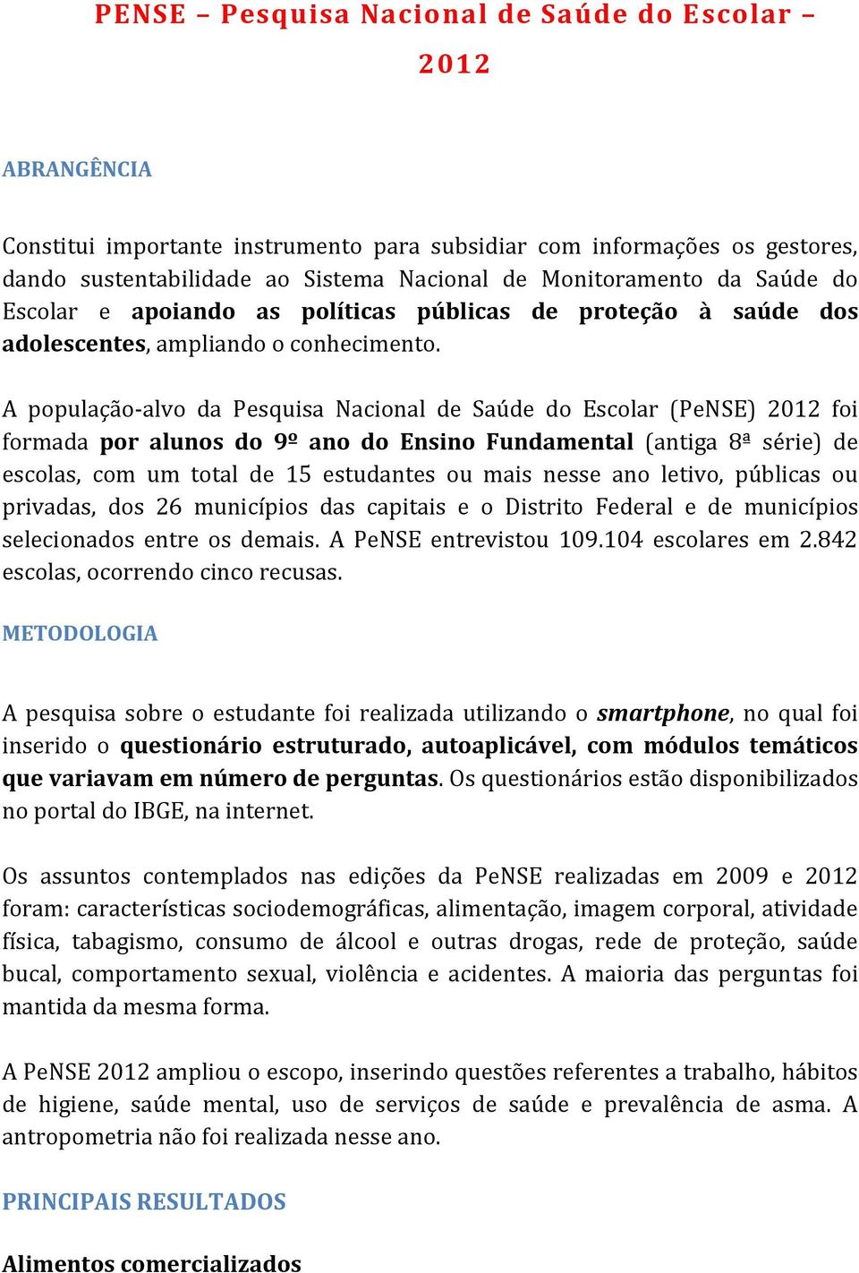 A população-alvo da Pesquisa Nacional de Saúde do Escolar (PeNSE) 2012 foi formada por alunos do 9º ano do Ensino Fundamental (antiga 8ª série) de escolas, com um total de 15 estudantes ou mais nesse