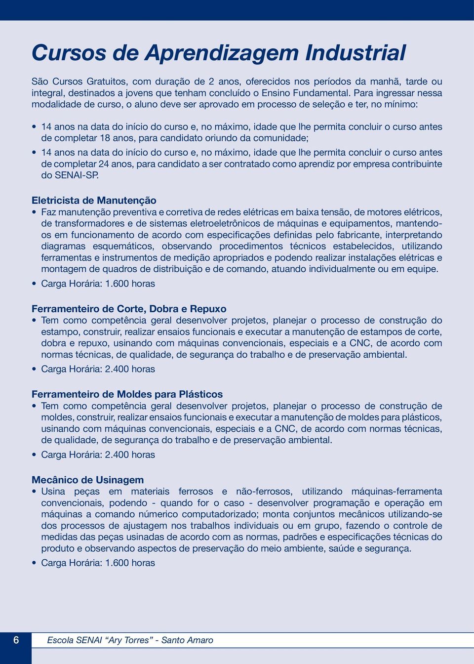 antes de completar 18 anos, para candidato oriundo da comunidade; 14 anos na data do início do curso e, no máximo, idade que lhe permita concluir o curso antes de completar 24 anos, para candidato a