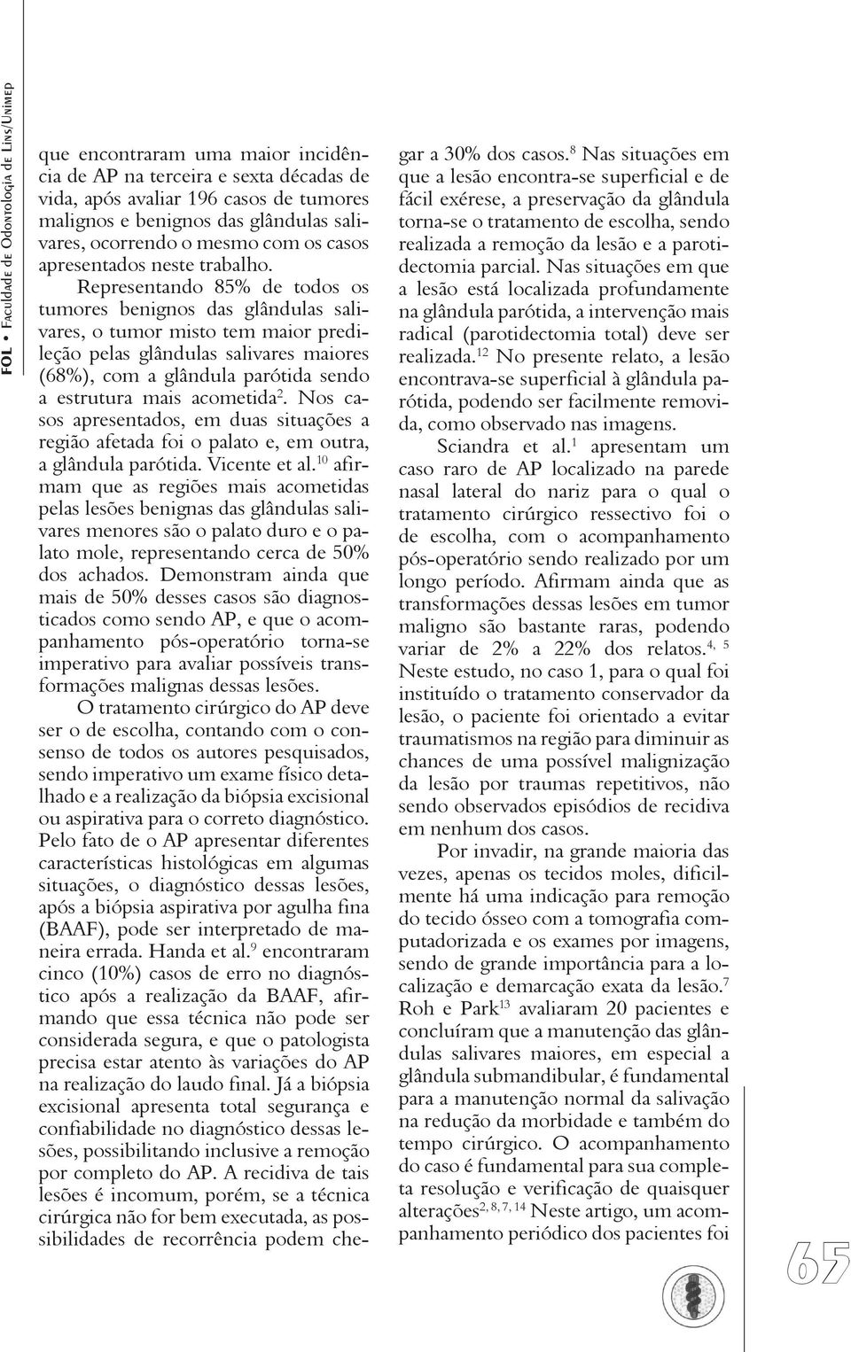 Representando 85% de todos os tumores benignos das glândulas salivares, o tumor misto tem maior predileção pelas glândulas salivares maiores (68%), com a glândula parótida sendo a estrutura mais