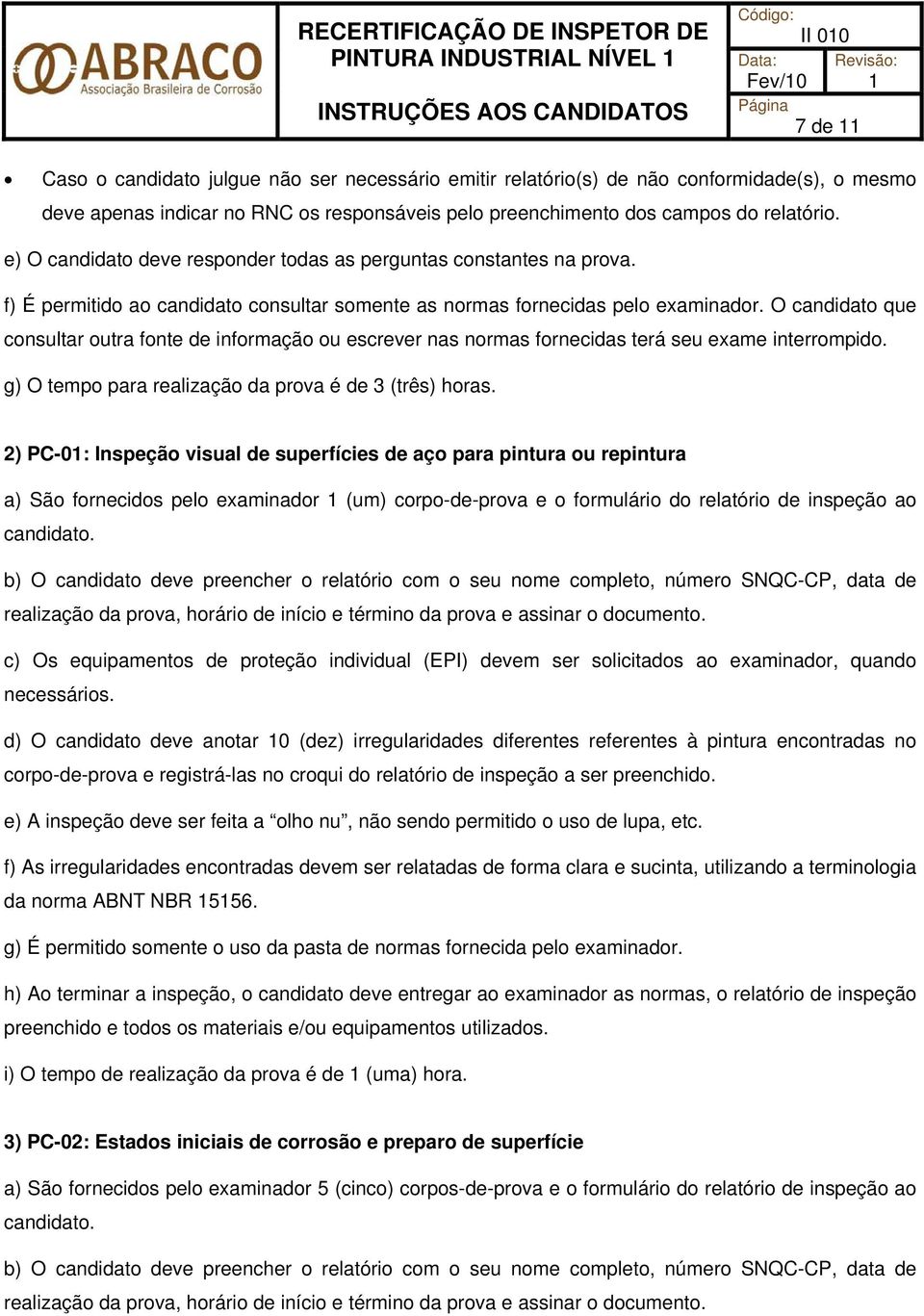 O candidato que consultar outra fonte de informação ou escrever nas normas fornecidas terá seu exame interrompido. g) O tempo para realização da prova é de 3 (três) horas.