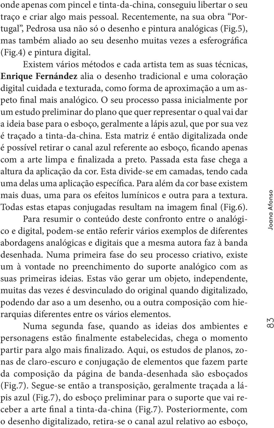 Existem vários métodos e cada artista tem as suas técnicas, Enrique Fernández alia o desenho tradicional e uma coloração digital cuidada e texturada, como forma de aproximação a um aspeto final mais