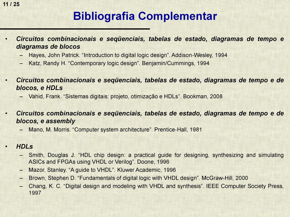 Sistemas digitais: projeto, otimização e HDLs. Bookman, 2008 Circuitos combinacionais e seqüenciais, tabelas de estado, diagramas de tempo e de blocos, e assembly Mano, M. Morris.