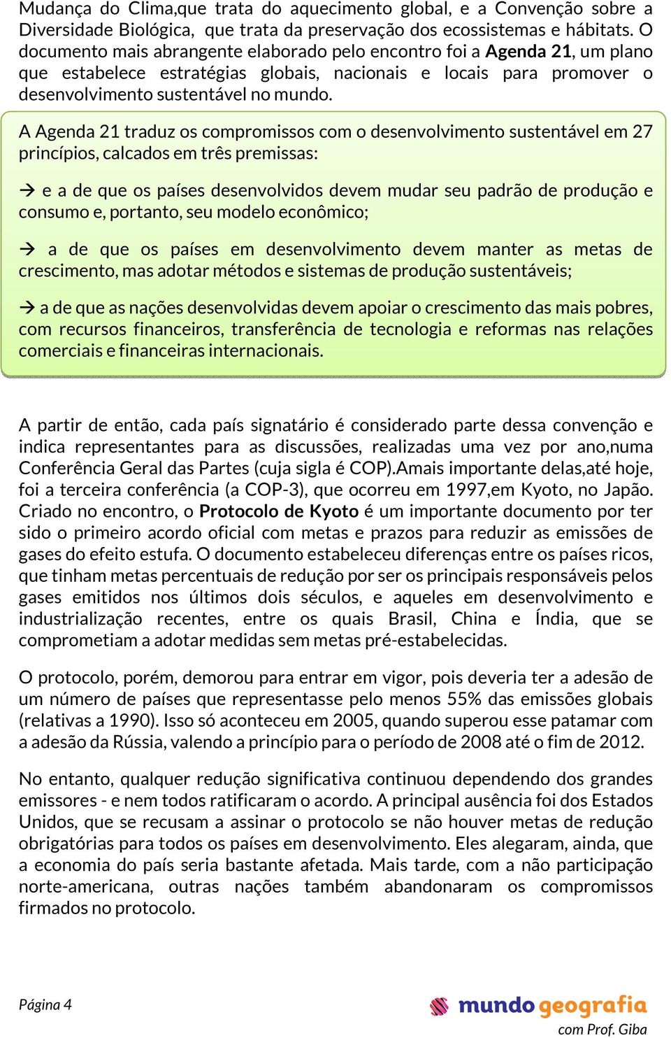 A Agenda 21 traduz os compromissos com o desenvolvimento sustentável em 27 princípios, calcados em três premissas: e a de que os países desenvolvidos devem mudar seu padrão de produção e consumo e,