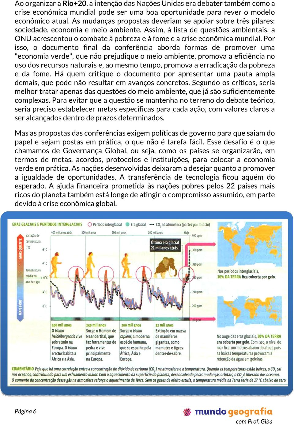 Assim, à lista de questões ambientais, a ONU acrescentou o combate à pobreza e à fome e a crise econômica mundial.