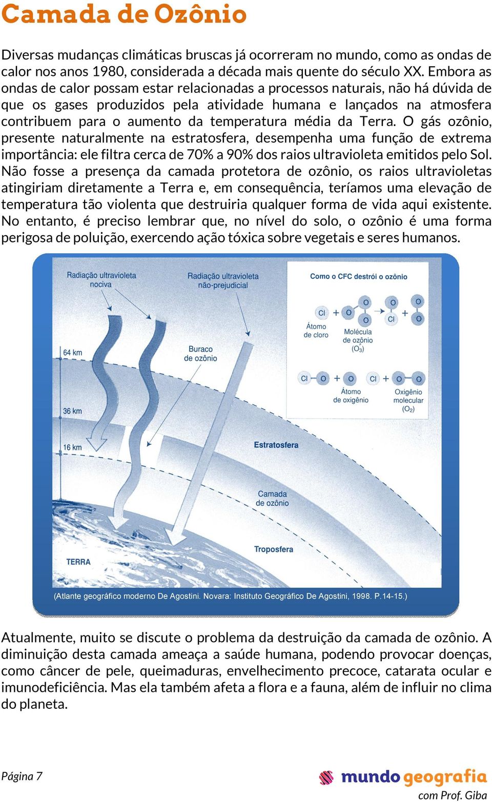 temperatura média da Terra. O gás ozônio, presente naturalmente na estratosfera, desempenha uma função de extrema importância: ele filtra cerca de 70% a 90% dos raios ultravioleta emitidos pelo Sol.