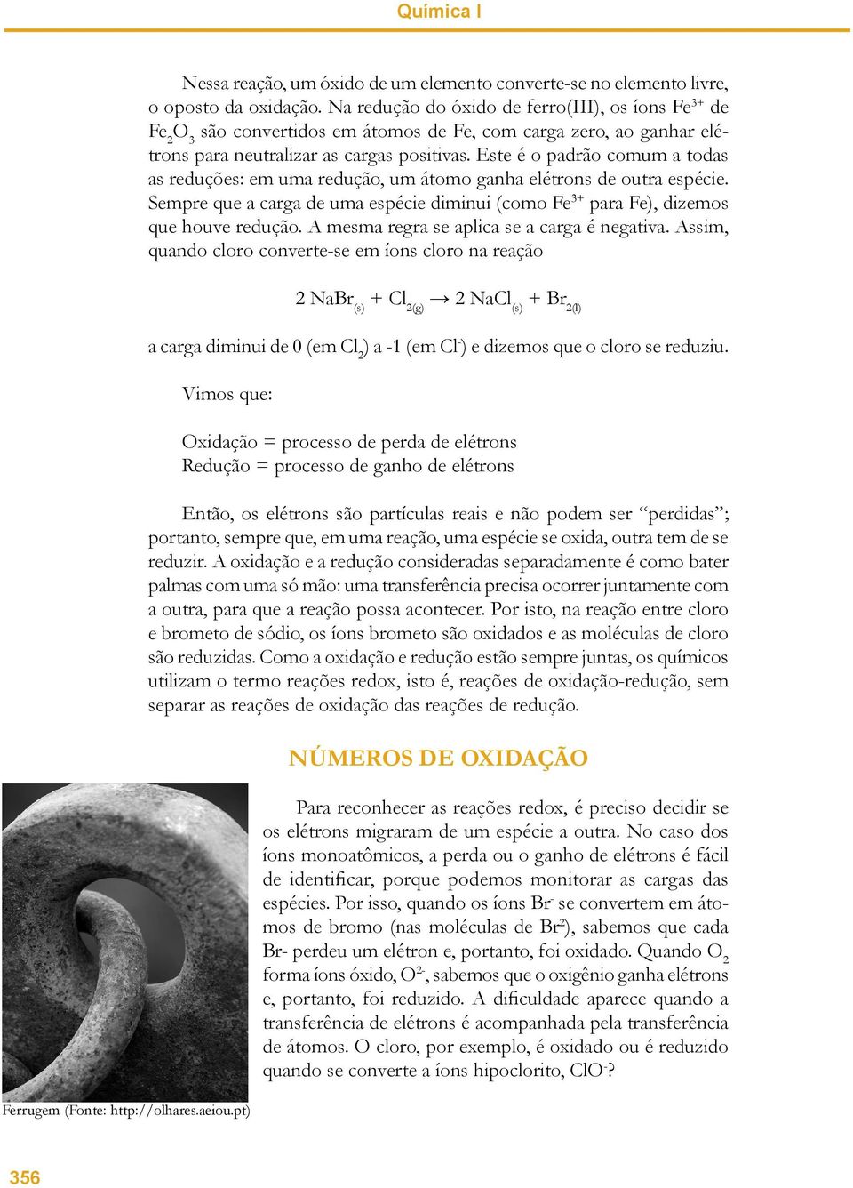 Este é o padrão comum a todas as reduções: em uma redução, um átomo ganha elétrons de outra espécie. Sempre que a carga de uma espécie diminui (como Fe 3+ para Fe), dizemos que houve redução.