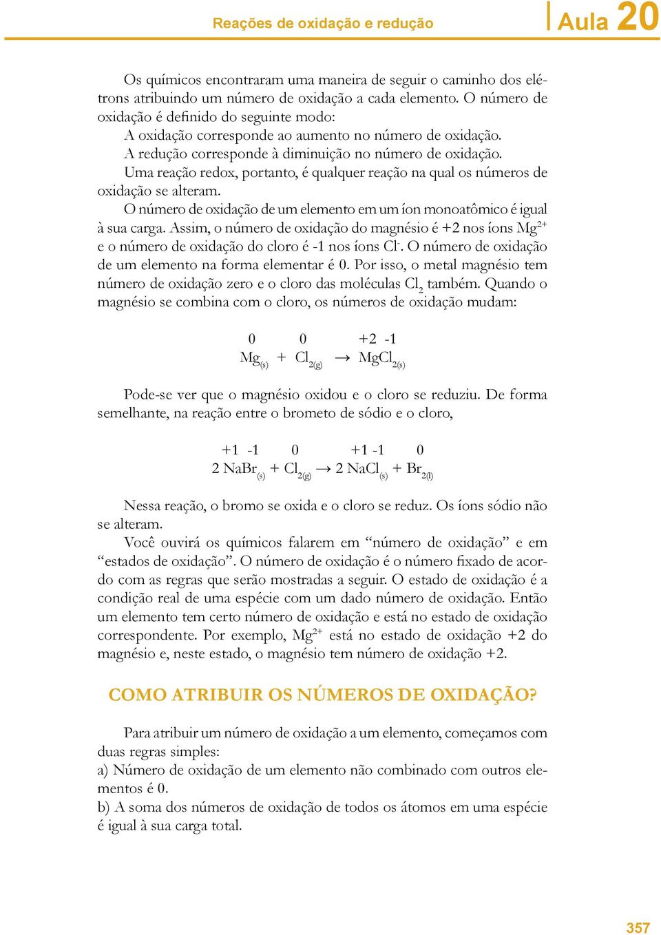 Uma reação redox, portanto, é qualquer reação na qual os números de oxidação se alteram. O número de oxidação de um elemento em um íon monoatômico é igual à sua carga.