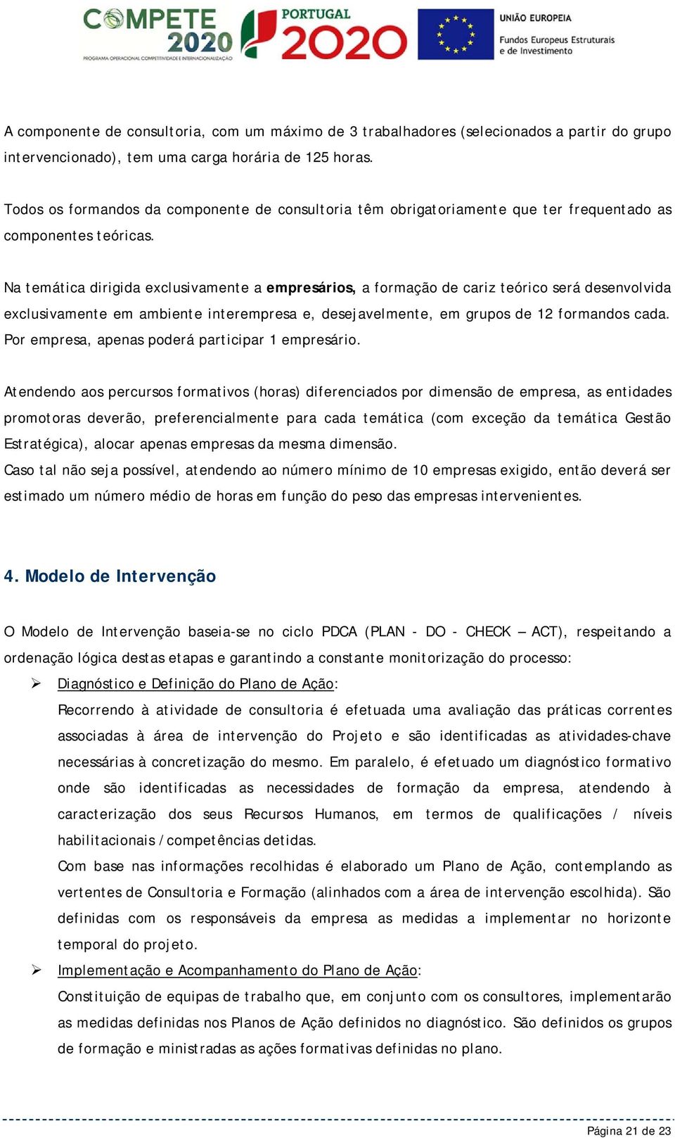 Na temática dirigida exclusivamente a empresários, a formação de cariz teórico será desenvolvida exclusivamente em ambiente interempresa e, desejavelmente, em grupos de 12 formandos cada.