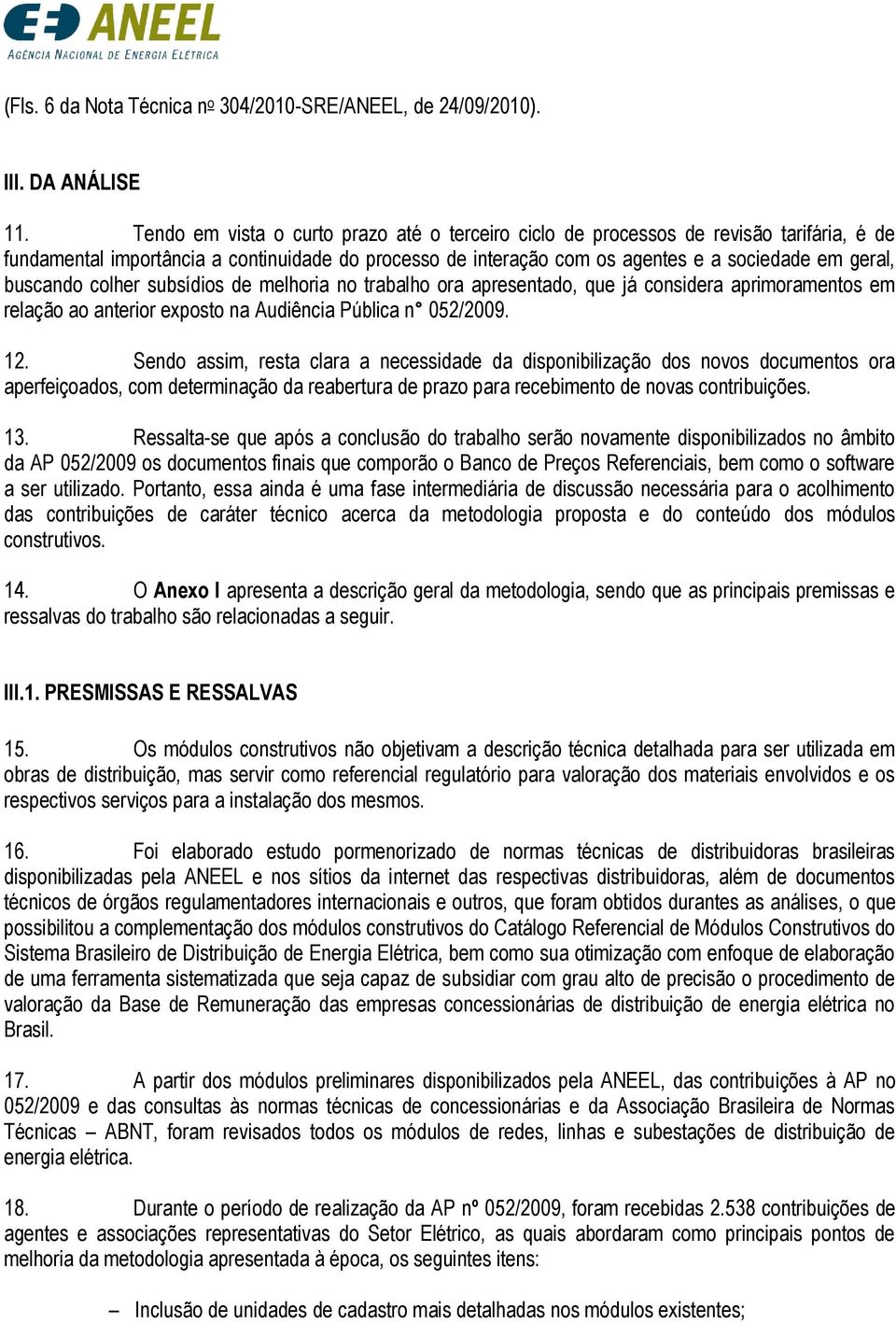 buscando colher subsídios de melhoria no trabalho ora apresentado, que já considera aprimoramentos em relação ao anterior exposto na Audiência Pública n 052/2009. 12.