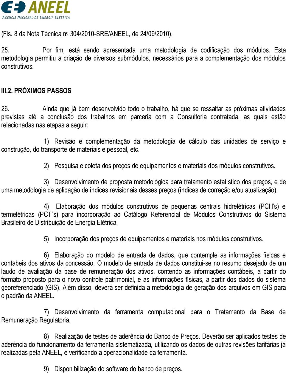 Ainda que já bem desenvolvido todo o trabalho, há que se ressaltar as próximas atividades previstas até a conclusão dos trabalhos em parceria com a Consultoria contratada, as quais estão relacionadas