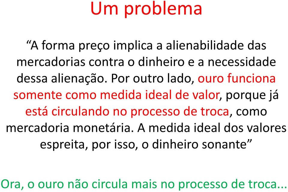 Por outro lado, ouro funciona somente como medida ideal de valor, porque já está circulando no