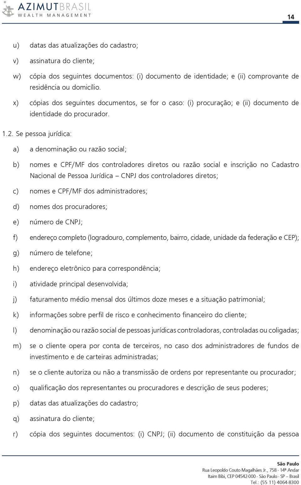 Se pessoa jurídica: a) a denominação ou razão social; b) nomes e CPF/MF dos controladores diretos ou razão social e inscrição no Cadastro Nacional de Pessoa Jurídica CNPJ dos controladores diretos;