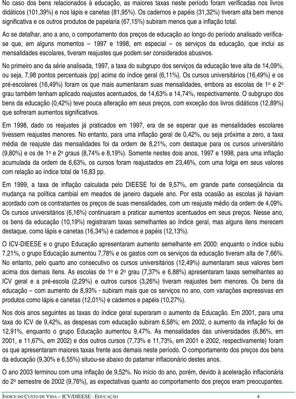 Ao se detalhar, ano a ano, o comportamento dos preços de educação ao longo do período analisado verificase que, em alguns momentos 1997 e 1998, em especial os serviços da educação, que inclui as