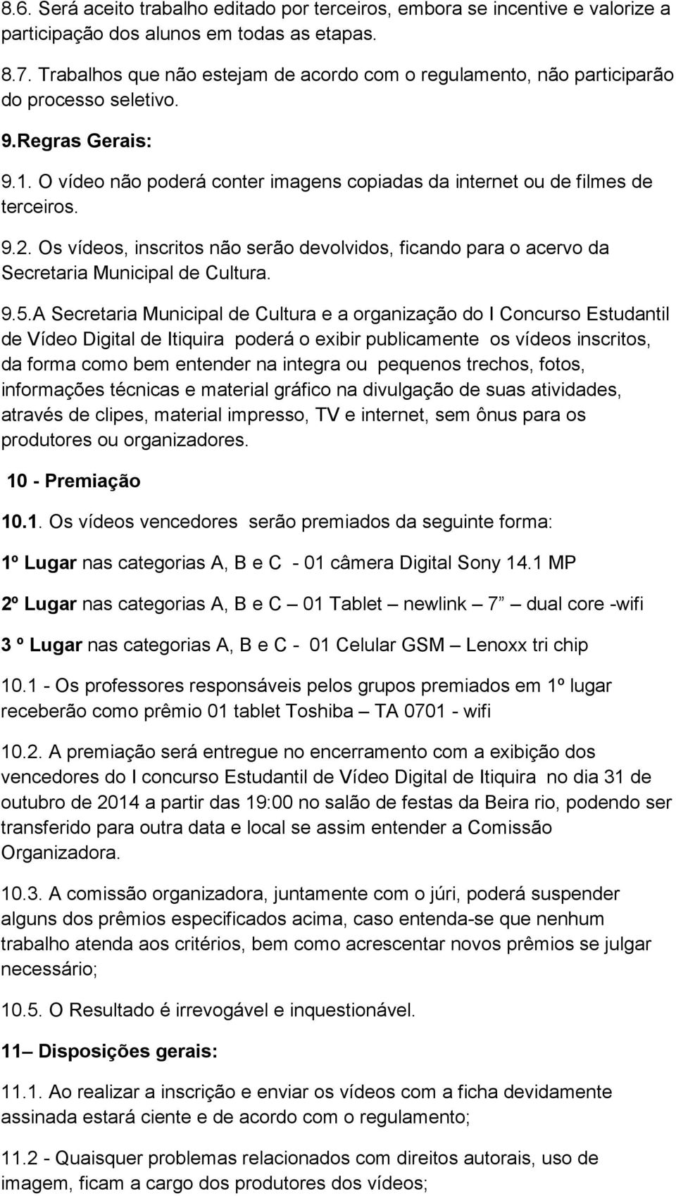 Os vídeos, inscritos não serão devolvidos, ficando para o acervo da Secretaria Municipal de Cultura. 9.5.