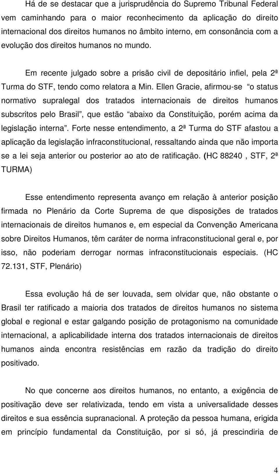 Ellen Gracie, afirmou-se o status normativo supralegal dos tratados internacionais de direitos humanos subscritos pelo Brasil, que estão abaixo da Constituição, porém acima da legislação interna.