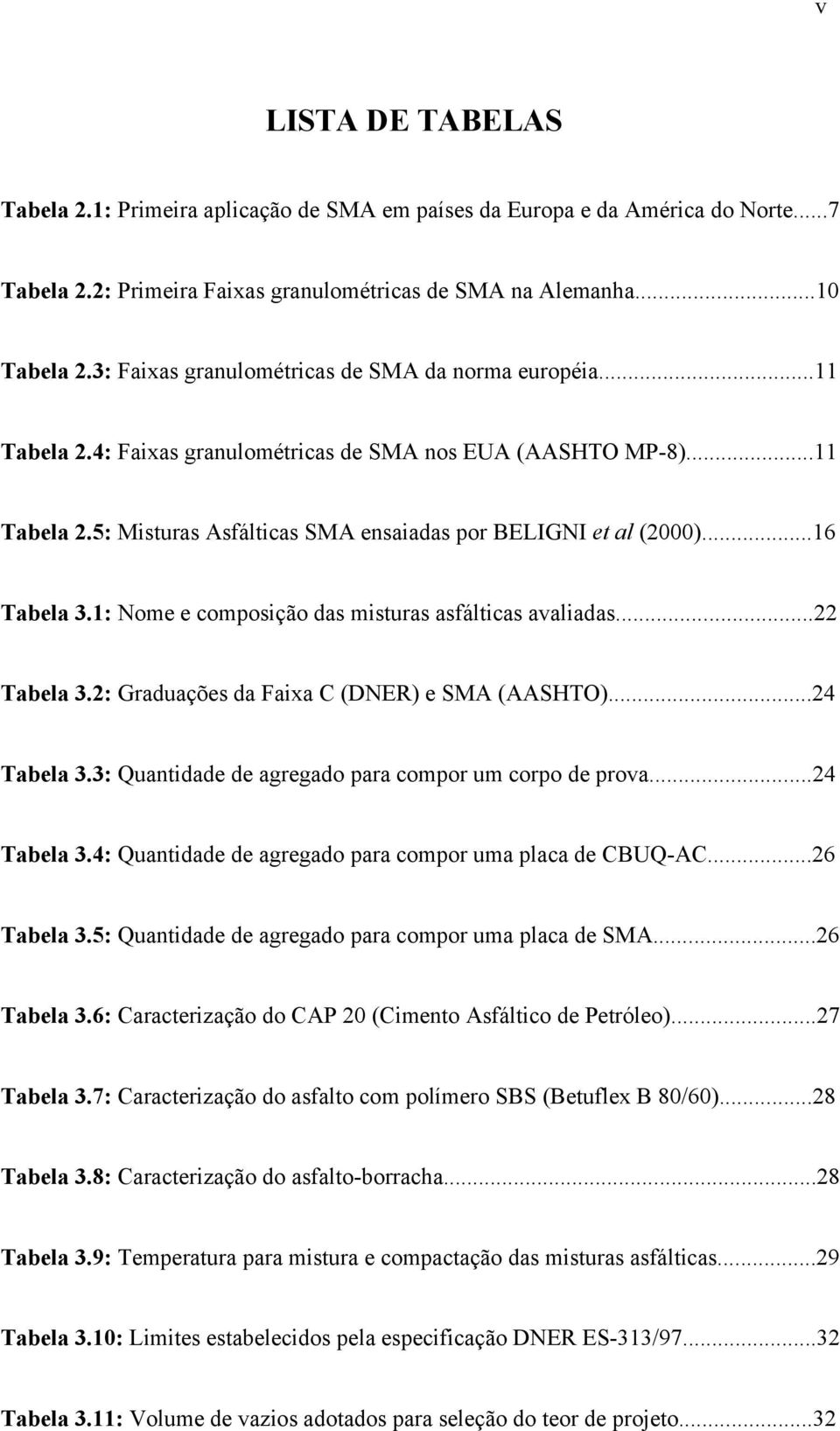 ..16 Tabela 3.1: Nome e composição das misturas asfálticas avaliadas...22 Tabela 3.2: Graduações da Faixa C (DNER) e SMA (AASHTO)...24 Tabela 3.3: Quantidade de agregado para compor um corpo de prova.