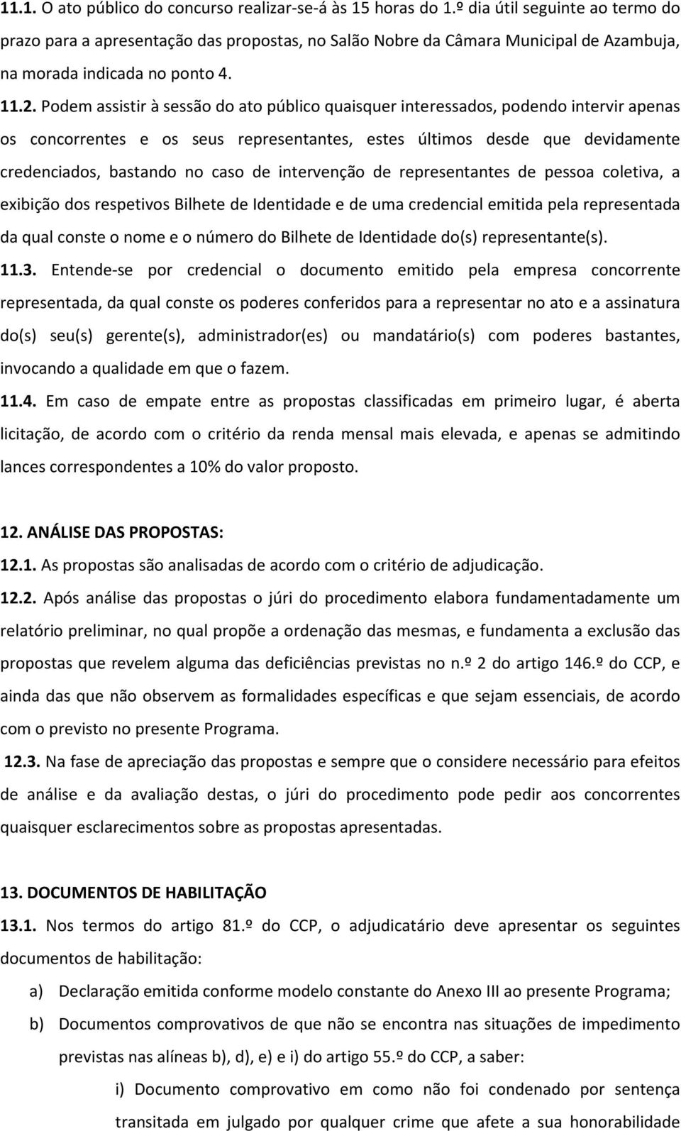 Podem assistir à sessão do ato público quaisquer interessados, podendo intervir apenas os concorrentes e os seus representantes, estes últimos desde que devidamente credenciados, bastando no caso de