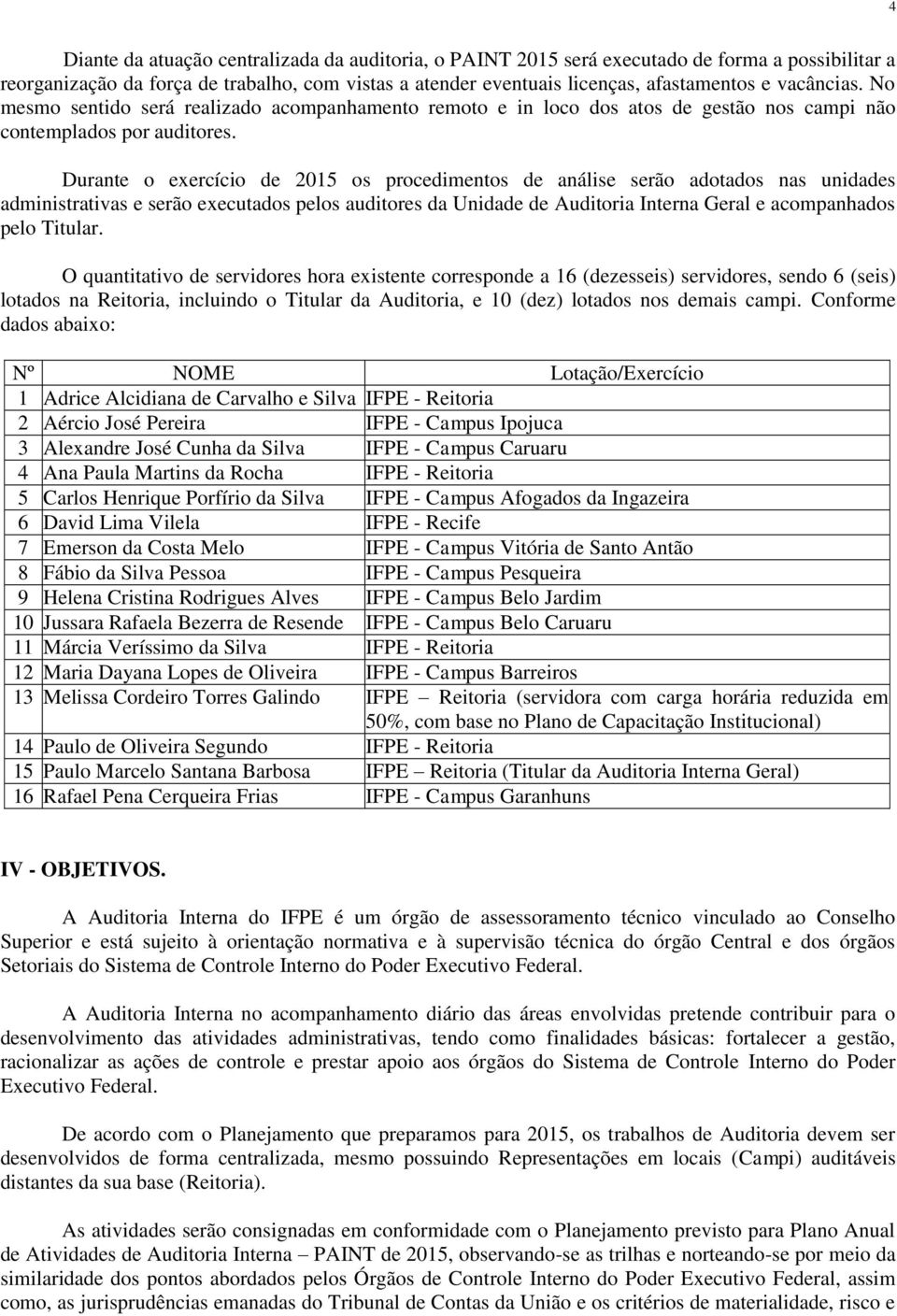 Durante o exercício de 2015 os procedimentos de análise serão adotados nas unidades administrativas e serão executados pelos auditores da Unidade de Auditoria Interna Geral e acompanhados pelo