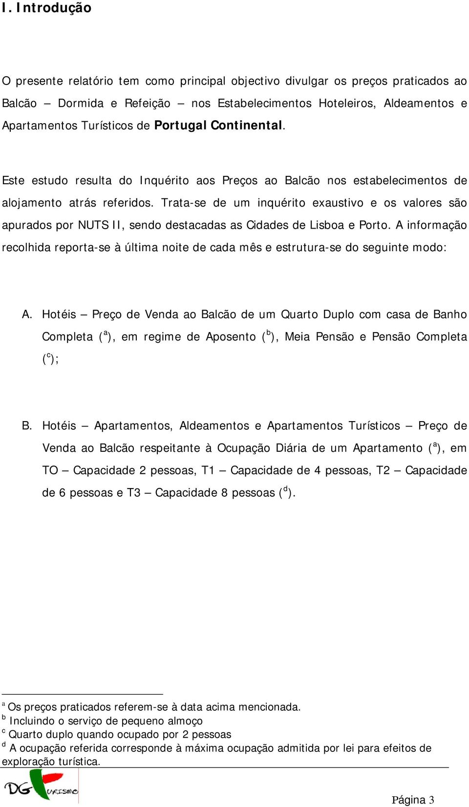 Trata-se de um inquérito exaustivo e os valores são apurados por NUTS II, sendo destacadas as Cidades de Lisboa e Porto.