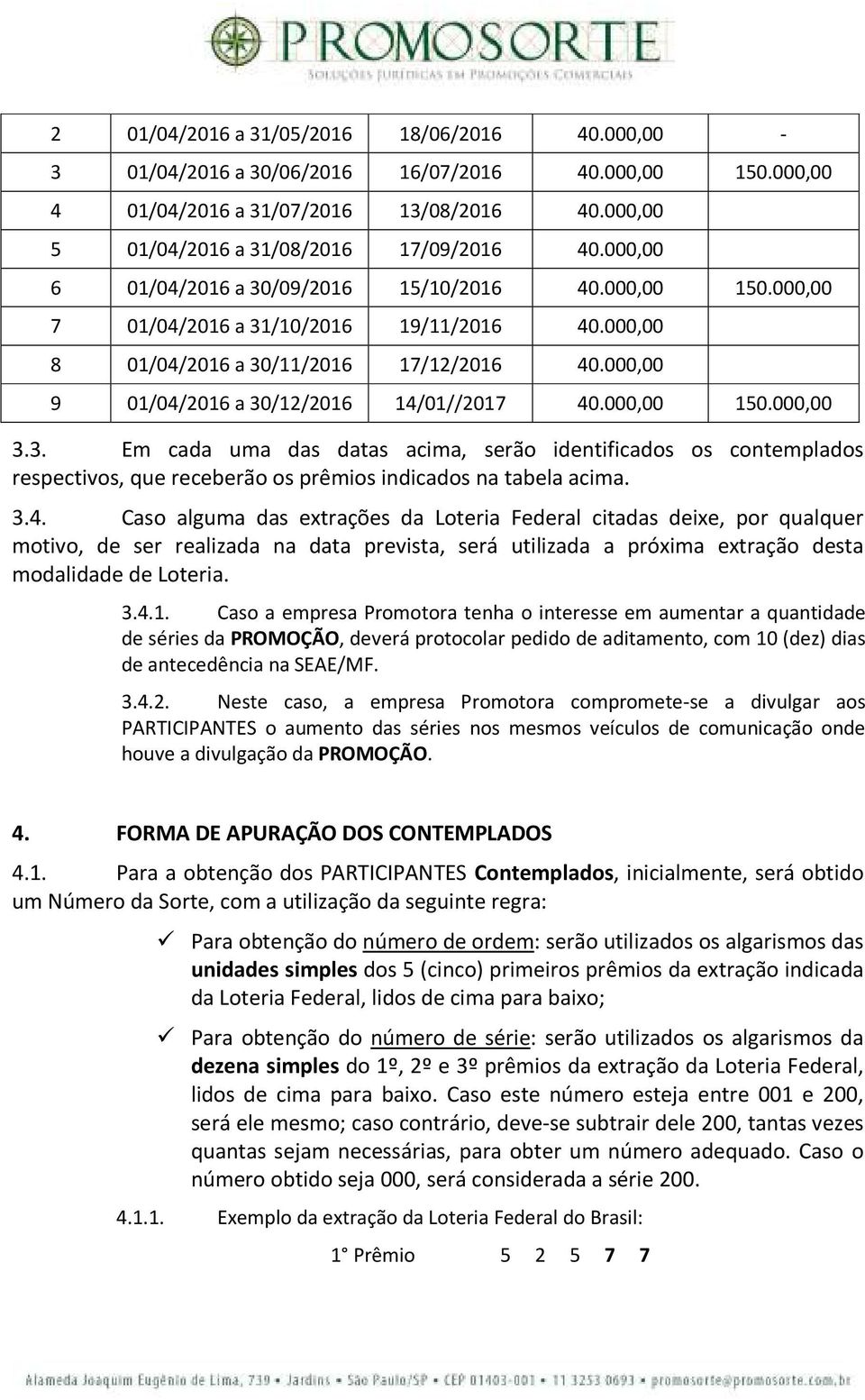 000,00 150.000,00 3.3. Em cada uma das datas acima, serão identificados os contemplados respectivos, que receberão os prêmios indicados na tabela acima. 3.4.