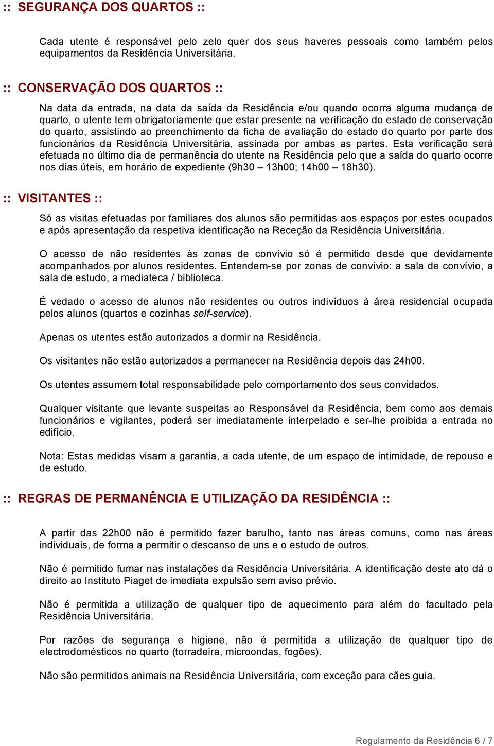 de conservação do quarto, assistindo ao preenchimento da ficha de avaliação do estado do quarto por parte dos funcionários da Residência Universitária, assinada por ambas as partes.