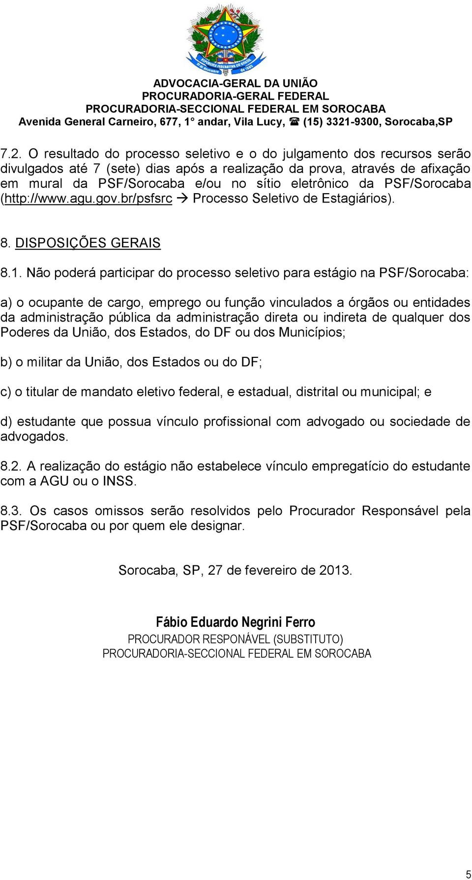 Não poderá participar do processo seletivo para estágio na PSF/Sorocaba: a) o ocupante de cargo, emprego ou função vinculados a órgãos ou entidades da administração pública da administração direta ou