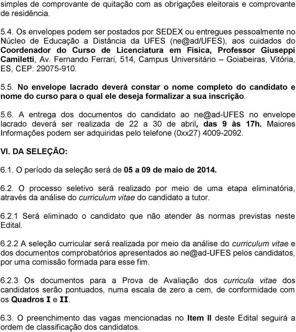 Giuseppi Camiletti, Av. Fernando Ferrari, 514, Campus Universitário Goiabeiras, Vitória, ES, CEP: 29075-910. 5.5. No envelope lacrado deverá constar o nome completo do candidato e nome do curso para o qual ele deseja formalizar a sua inscrição.